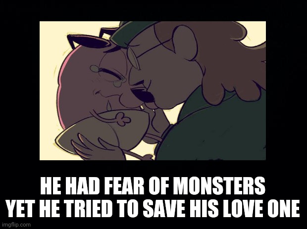 Courage | HE HAD FEAR OF MONSTERS YET HE TRIED TO SAVE HIS LOVE ONE | image tagged in courage the cowardly dog | made w/ Imgflip meme maker