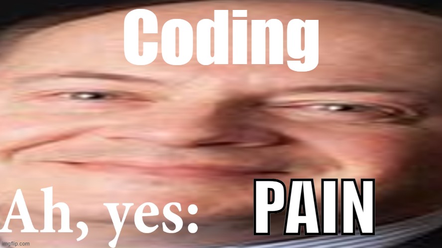 Ah, yes: | Coding; PAIN | image tagged in big | made w/ Imgflip meme maker