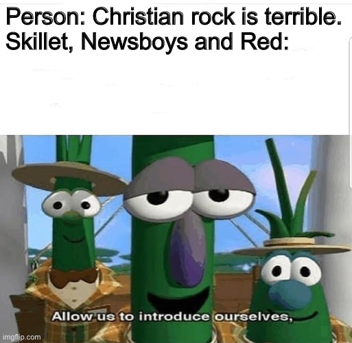 Allow us to introduce ourselves |  Person: Christian rock is terrible.
Skillet, Newsboys and Red: | image tagged in allow us to introduce ourselves | made w/ Imgflip meme maker