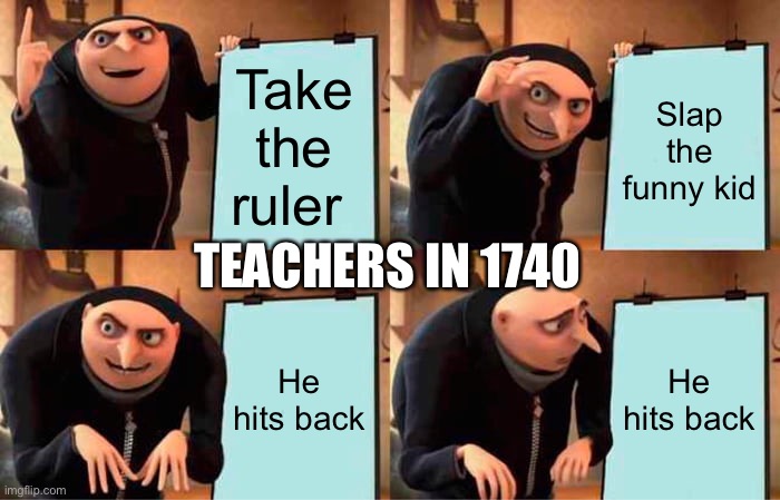 Gru's Plan Meme |  Take the ruler; Slap the funny kid; TEACHERS IN 1740; He hits back; He hits back | image tagged in memes,gru's plan | made w/ Imgflip meme maker