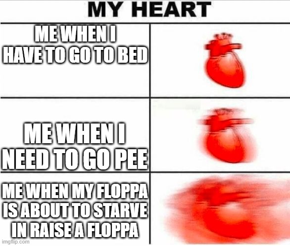 Heartbeat | ME WHEN I HAVE TO GO TO BED; ME WHEN I NEED TO GO PEE; ME WHEN MY FLOPPA IS ABOUT TO STARVE IN RAISE A FLOPPA | image tagged in heartbeat | made w/ Imgflip meme maker