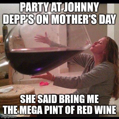 Happy mother's day | PARTY AT JOHNNY DEPP'S ON MOTHER'S DAY; SHE SAID BRING ME THE MEGA PINT OF RED WINE | image tagged in memes,mothers day,johnny depp,funny memes | made w/ Imgflip meme maker