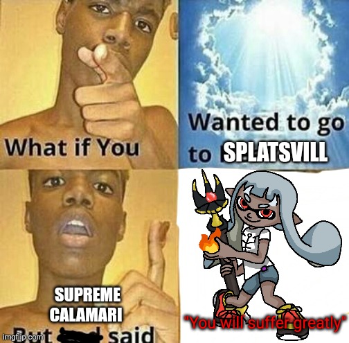 SPLATSVILL; SUPREME CALAMARI; "You will suffer greatly" | made w/ Imgflip meme maker