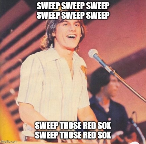 SWEEP THE RED SOX | SWEEP SWEEP SWEEP
SWEEP SWEEP SWEEP; SWEEP THOSE RED SOX
SWEEP THOSE RED SOX | image tagged in kc and sunshine band,major league baseball | made w/ Imgflip meme maker