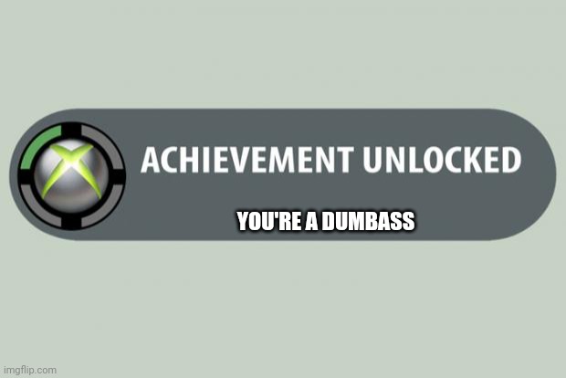 Xbox | YOU'RE A DUMBASS | image tagged in achievement unlocked | made w/ Imgflip meme maker