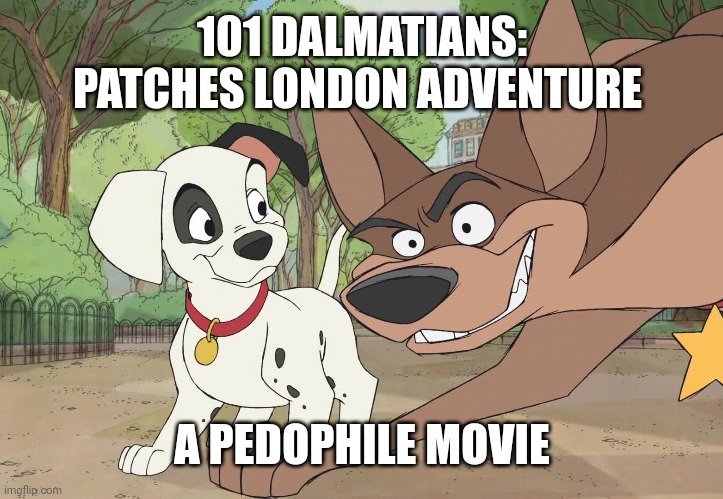  101 DALMATIANS: PATCHES LONDON ADVENTURE; A PEDOPHILE MOVIE | image tagged in 101 dalmatians,disney,pedophile,wtf,not ok for kids,patch | made w/ Imgflip meme maker