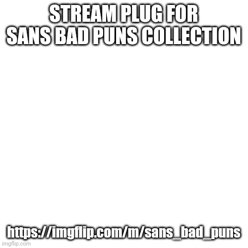 Blank Transparent Square Meme | STREAM PLUG FOR SANS BAD PUNS COLLECTION; https://imgflip.com/m/sans_bad_puns | image tagged in memes,blank transparent square | made w/ Imgflip meme maker