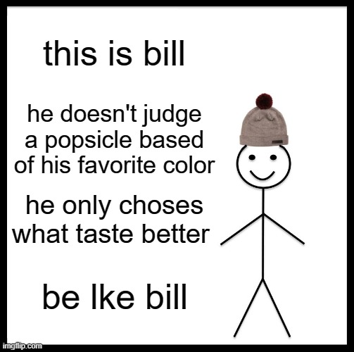 Be Like Bill | this is bill; he doesn't judge a popsicle based of his favorite color; he only choses what taste better; be lke bill | image tagged in memes,be like bill | made w/ Imgflip meme maker