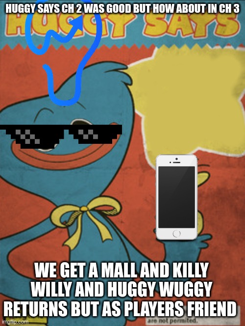 my ideas of ch 3 poppy |  HUGGY SAYS CH 2 WAS GOOD BUT HOW ABOUT IN CH 3; WE GET A MALL AND KILLY WILLY AND HUGGY WUGGY RETURNS BUT AS PLAYERS FRIEND | image tagged in huggy wuggy says | made w/ Imgflip meme maker