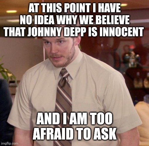 Afraid To Ask Andy Meme | AT THIS POINT I HAVE NO IDEA WHY WE BELIEVE THAT JOHNNY DEPP IS INNOCENT; AND I AM TOO AFRAID TO ASK | image tagged in memes,afraid to ask andy | made w/ Imgflip meme maker