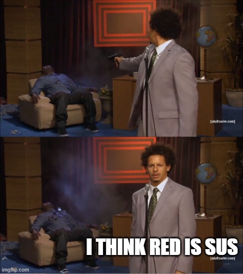 red is sus af | I THINK RED IS SUS | image tagged in memes,who killed hannibal | made w/ Imgflip meme maker