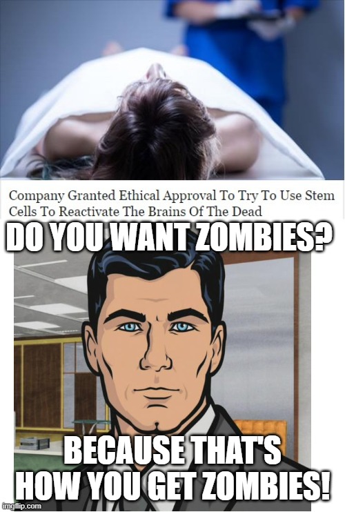 DO YOU WANT ZOMBIES? BECAUSE THAT'S HOW YOU GET ZOMBIES! | made w/ Imgflip meme maker