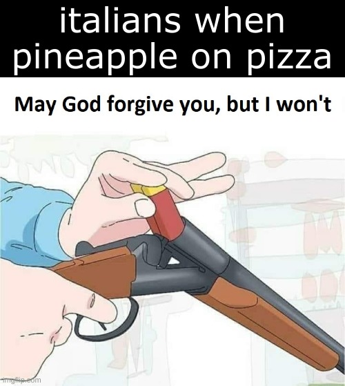 May god forgive you,but I won't | italians when pineapple on pizza | image tagged in may god forgive you but i won't | made w/ Imgflip meme maker