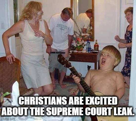 It's Party Time! | CHRISTIANS ARE EXCITED ABOUT THE SUPREME COURT LEAK. | image tagged in christians,scotus,abortion,supreme court,party,church | made w/ Imgflip meme maker