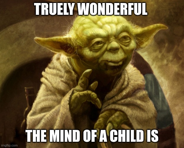 Agreed | TRUELY WONDERFUL; THE MIND OF A CHILD IS | image tagged in agreed | made w/ Imgflip meme maker