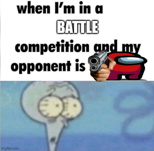 Sus | BATTLE | image tagged in whe i'm in a competition and my opponent is | made w/ Imgflip meme maker