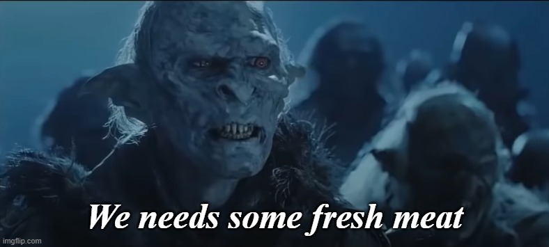 We needs some fresh meat | made w/ Imgflip meme maker