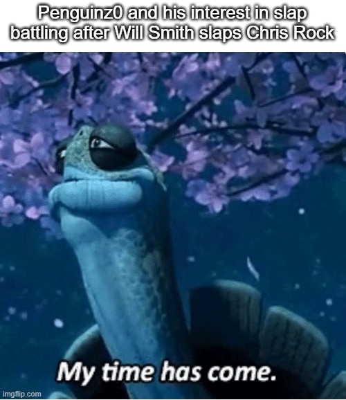 Did yall know he's hiding in India now? |  Penguinz0 and his interest in slap battling after Will Smith slaps Chris Rock | image tagged in my time has come | made w/ Imgflip meme maker