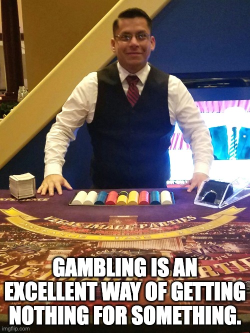 gambling | GAMBLING IS AN EXCELLENT WAY OF GETTING NOTHING FOR SOMETHING. | image tagged in casino gil | made w/ Imgflip meme maker