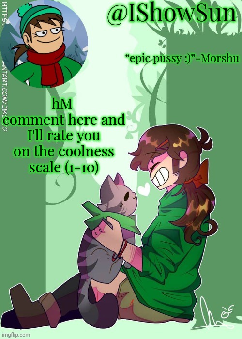 IShowSun but the voices are getting louder :) | hM 
comment here and I'll rate you on the coolness scale (1-10) | image tagged in ishowsun but the voices are getting louder | made w/ Imgflip meme maker