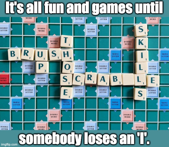 Scrabble | It's all fun and games until; somebody loses an 'I'. | image tagged in bad pun | made w/ Imgflip meme maker