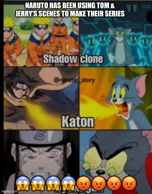 Not like actually :v | NARUTO HAS BEEN USING TOM & JERRY’S SCENES TO MAKE THEIR SERIES; 😱😱😱😱😡😡😡😡 | image tagged in funny | made w/ Imgflip meme maker
