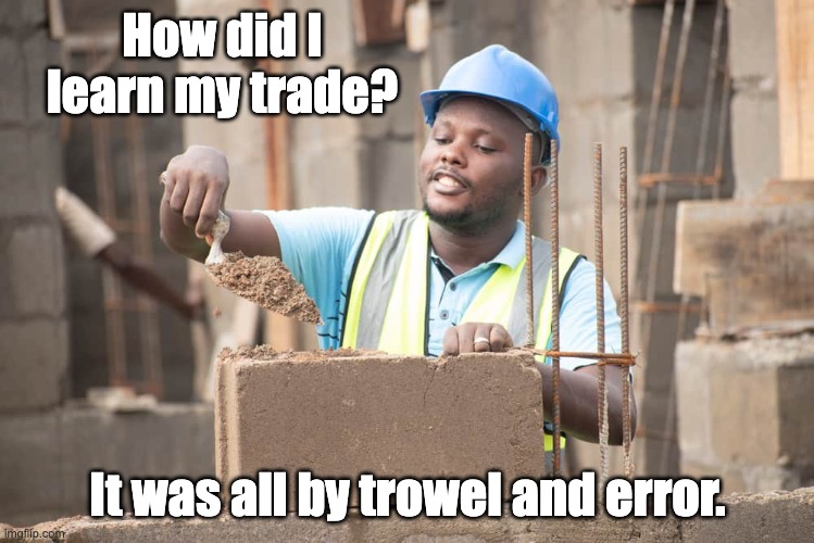 brick layer | How did I learn my trade? It was all by trowel and error. | made w/ Imgflip meme maker