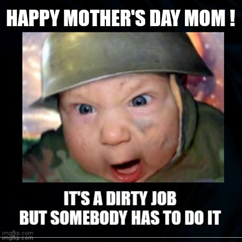 Happy Mother's Day Mom | HAPPY MOTHER'S DAY MOM ! | image tagged in mother's day,mothers,major mom,armed forces moms,funny,dirty jobs | made w/ Imgflip meme maker