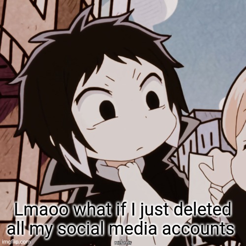 Chibi Akutagawa | Lmaoo what if I just deleted all my social media accounts | image tagged in chibi akutagawa | made w/ Imgflip meme maker