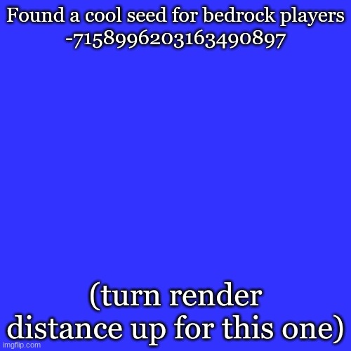 Check this seed out | Found a cool seed for bedrock players
-7158996203163490897; (turn render distance up for this one) | image tagged in memes,blank transparent square,minecraft | made w/ Imgflip meme maker