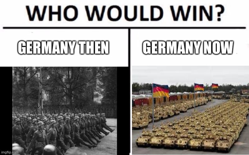 Who would win | GERMANY THEN; GERMANY NOW | image tagged in germany,world war 2 | made w/ Imgflip meme maker