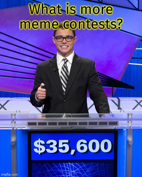 Jeopardy Contestant | What is more meme contests? | image tagged in jeopardy contestant | made w/ Imgflip meme maker