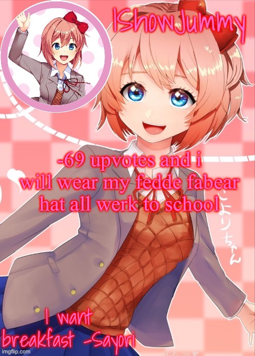 week* | -69 upvotes and i will wear my fedde fabear hat all werk to school | image tagged in sayori template | made w/ Imgflip meme maker