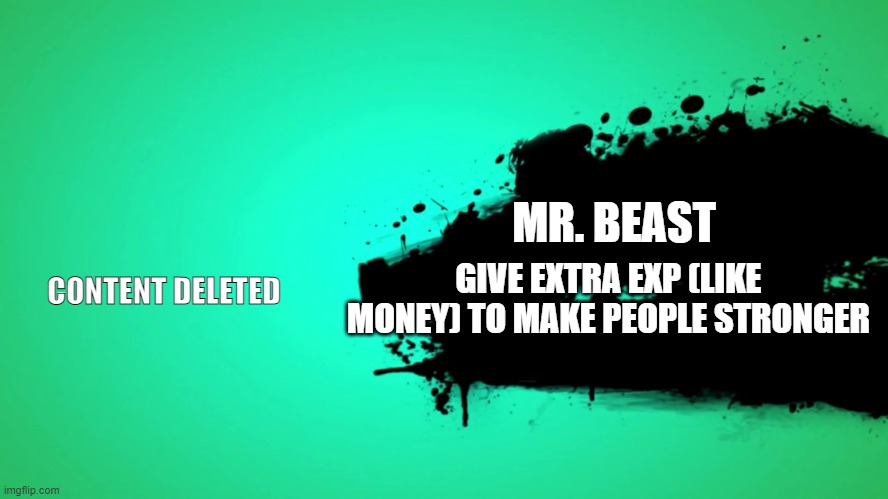 EVERYONE JOINS THE BATTLE | MR. BEAST; GIVE EXTRA EXP (LIKE MONEY) TO MAKE PEOPLE STRONGER; CONTENT DELETED | image tagged in everyone joins the battle | made w/ Imgflip meme maker