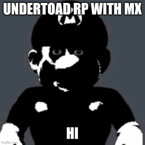 grey mario | UNDERTOAD RP WITH MX; HI | image tagged in grey mario | made w/ Imgflip meme maker