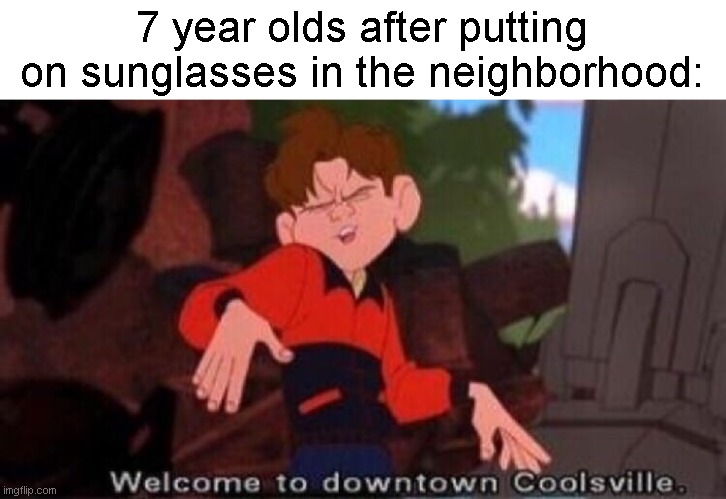 Welcome to Downtown Coolsville |  7 year olds after putting on sunglasses in the neighborhood: | image tagged in welcome to downtown coolsville | made w/ Imgflip meme maker