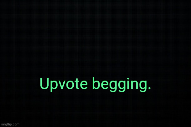 . | Upvote begging. | image tagged in the black | made w/ Imgflip meme maker