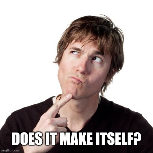Thinking guy 1 | DOES IT MAKE ITSELF? | image tagged in thinking guy 1 | made w/ Imgflip meme maker