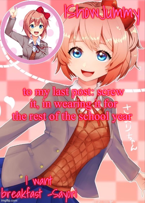 i’m* | to my last post: screw it, in wearing it for the rest of the school year | image tagged in sayori template | made w/ Imgflip meme maker