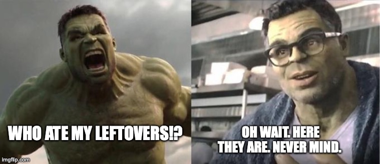 Angry Hulk VS Civil Hulk | OH WAIT. HERE THEY ARE. NEVER MIND. WHO ATE MY LEFTOVERS!? | image tagged in angry hulk vs civil hulk,leftovers,food | made w/ Imgflip meme maker