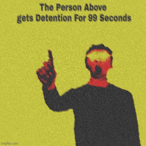 The person above gets detention for 99 seconds | image tagged in the person above gets detention for 99 seconds | made w/ Imgflip meme maker
