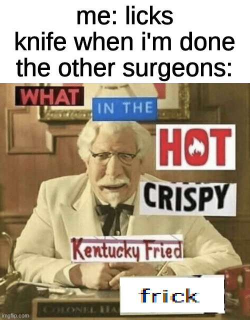 [insert creative title here] |  me: licks knife when i'm done

the other surgeons: | image tagged in what in the hot crispy kentucky fried frick,memes,funny,funny memes,dark humor,what the hell happened here | made w/ Imgflip meme maker