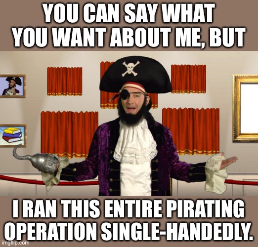 Pirate | YOU CAN SAY WHAT YOU WANT ABOUT ME, BUT; I RAN THIS ENTIRE PIRATING OPERATION SINGLE-HANDEDLY. | image tagged in patchy cmon | made w/ Imgflip meme maker