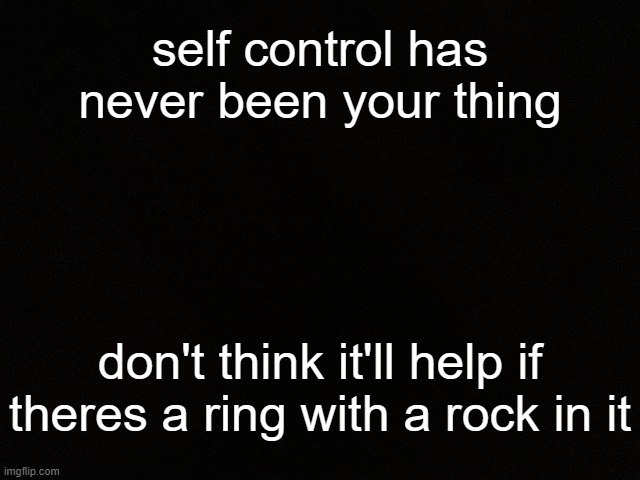 how you goin vegan but still beefing w/me again .-. | self control has never been your thing; don't think it'll help if theres a ring with a rock in it | image tagged in m y black | made w/ Imgflip meme maker