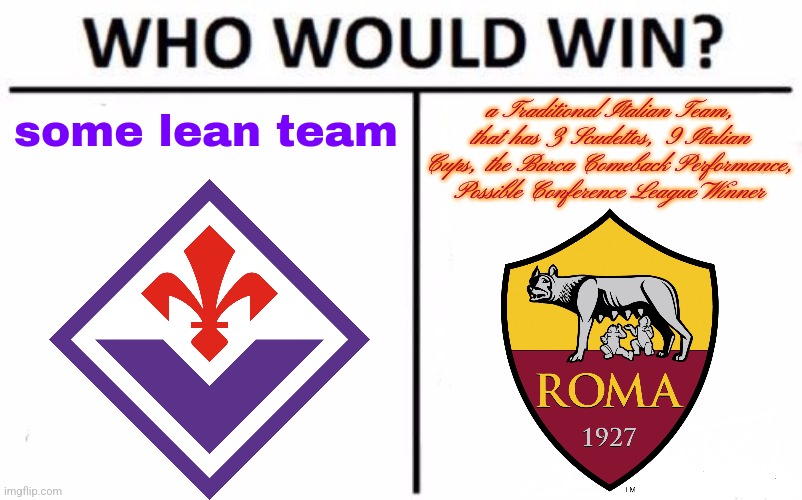 Fiorentina vs AS Roma meme: Battle for the Europe Place is on Monday. | a Traditional Italian Team, that has 3 Scudettos, 9 Italian Cups, the Barca Comeback Performance, Possible Conference League Winner; some lean team | image tagged in memes,who would win,fiorentina,roma,serie a,calcio | made w/ Imgflip meme maker