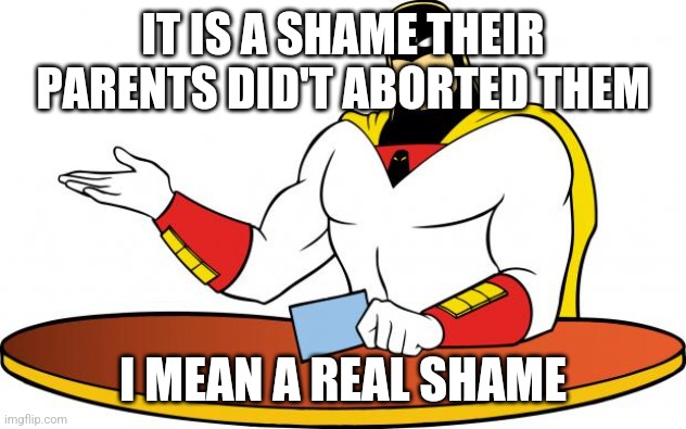 SpaceGhost | IT IS A SHAME THEIR PARENTS DID'T ABORTED THEM I MEAN A REAL SHAME | image tagged in spaceghost | made w/ Imgflip meme maker