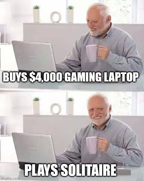 Hide the Pain Harold Meme | BUYS $4,000 GAMING LAPTOP; PLAYS SOLITAIRE | image tagged in memes,hide the pain harold | made w/ Imgflip meme maker