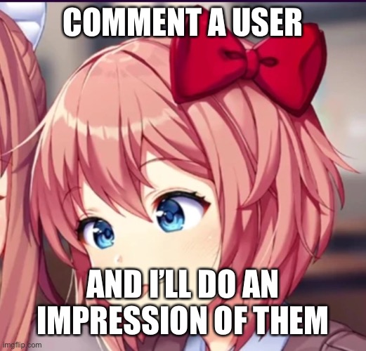 Sayori (cute moron) | COMMENT A USER; AND I’LL DO AN IMPRESSION OF THEM | image tagged in sayori cute moron | made w/ Imgflip meme maker