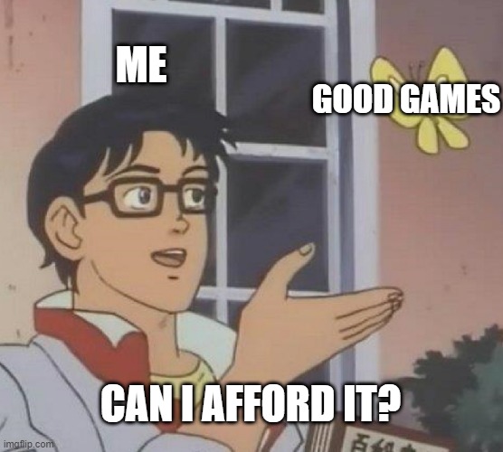 Pigeon meme | ME; GOOD GAMES; CAN I AFFORD IT? | image tagged in memes,is this a pigeon | made w/ Imgflip meme maker