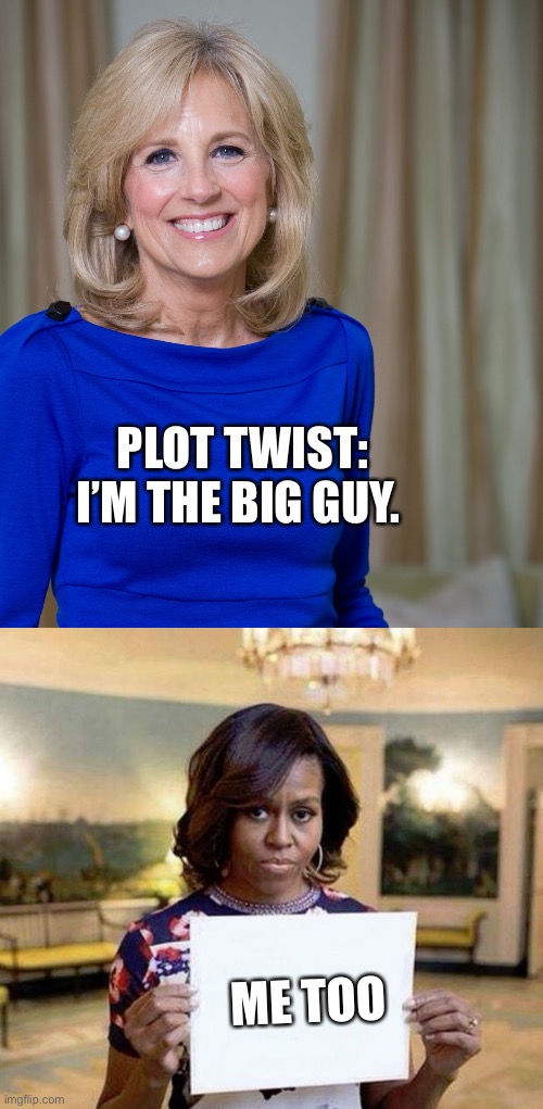 PLOT TWIST: I’M THE BIG GUY. ME TOO | image tagged in dr jill biden joes wife,michelle obama blank sheet | made w/ Imgflip meme maker